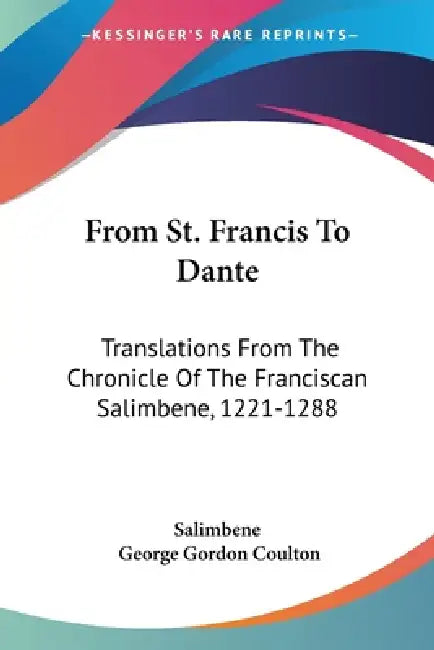 From St. Francis To Dante: Translations From The Chronicle Of The Franciscan Salimbene, 1221-1288 by Salimbene, George Gordon Coulton
