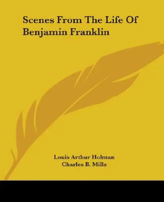 Scenes From The Life Of Benjamin Franklin by Louis Arthur Holman, Charles B. Mills