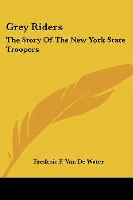 Grey Riders: The Story Of The New York State Troopers by Frederic F. Van De Water