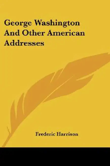 George Washington And Other American Addresses by Frederic Harrison