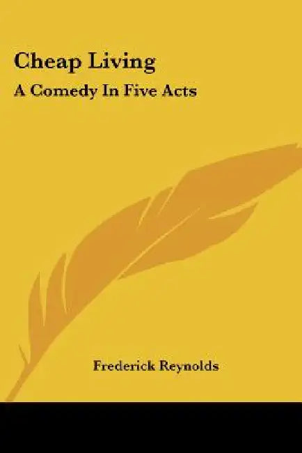 Cheap Living: A Comedy In Five Acts by Frederick Reynolds