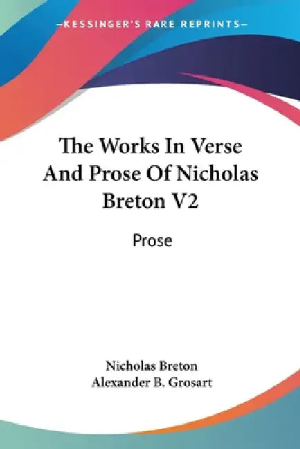 The Works In Verse And Prose Of Nicholas Breton V2: Prose by Nicholas Breton, Alexander B. Grosart