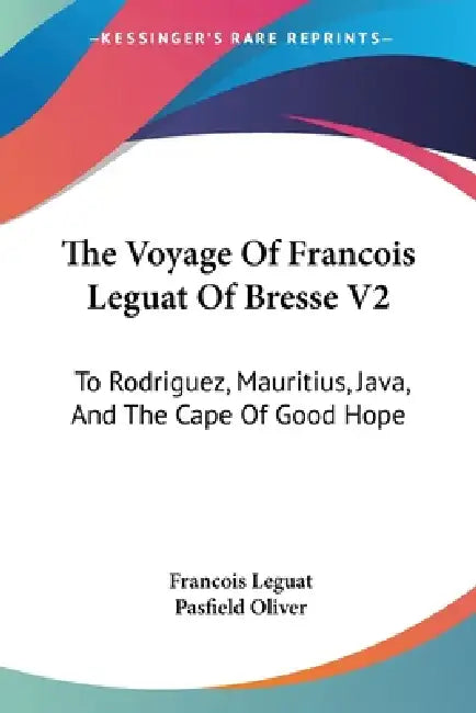 The Voyage Of Francois Leguat Of Bresse V2: To Rodriguez, Mauritius, Java, And The Cape Of Good Hope by Francois Leguat, Pasfield Oliver