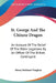 St. George And The Chinese Dragon: An Account Of The Relief Of The Pekin Legations By An Officer Of The British Contingent by Henry Bathurst Vaughan