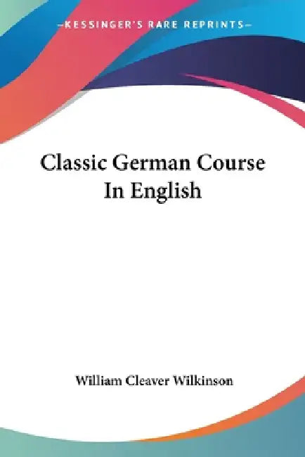Classic German Course In English by William Cleaver Wilkinson