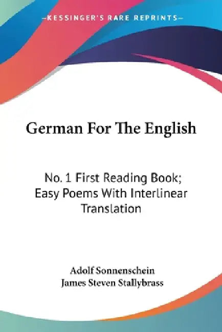 German For The English: No. 1 First Reading Book; Easy Poems With Interlinear Translation by Adolf Sonnenschein, James Steven Stallybrass