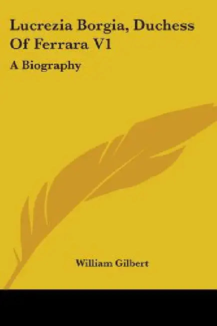 Lucrezia Borgia, Duchess Of Ferrara V1: A Biography by William Gilbert