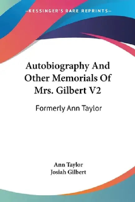 Autobiography And Other Memorials Of Mrs. Gilbert V2: Formerly Ann Taylor by Ann Taylor, Josiah Gilbert