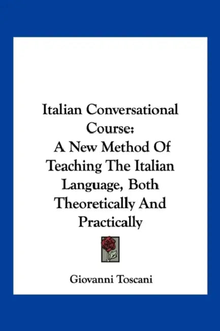 Italian Conversational Course: A New Method Of Teaching The Italian Language, Both Theoretically And Practically by Giovanni Toscani