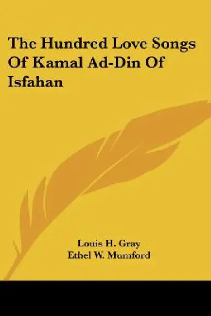 The Hundred Love Songs Of Kamal Ad-Din Of Isfahan by Louis H. Gray, Ethel W. Mumford