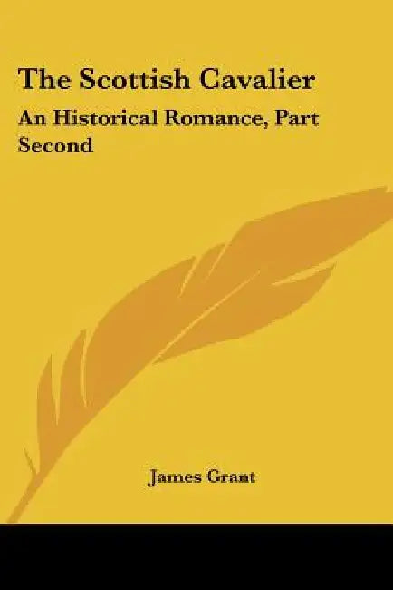 The Scottish Cavalier: An Historical Romance, Part Second by James Grant