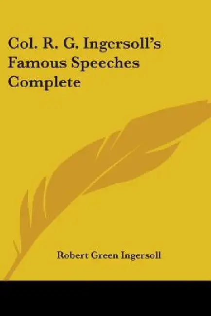 Col. R. G. Ingersoll's Famous Speeches Complete by Robert Green Ingersoll