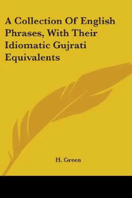 A Collection Of English Phrases, With Their Idiomatic Gujrati Equivalents by H. Green