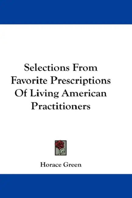 Selections From Favorite Prescriptions Of Living American Practitioners by Horace Green