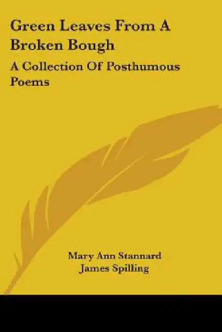 Green Leaves From A Broken Bough: A Collection Of Posthumous Poems by Mary Ann Stannard, James Spilling
