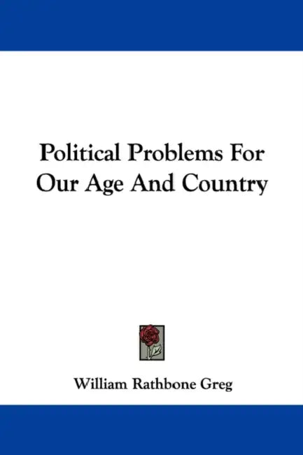 Political Problems For Our Age And Country by William Rathbone Greg
