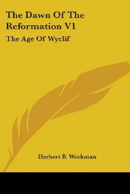 The Dawn Of The Reformation V1: The Age Of Wyclif by Herbert B. Workman