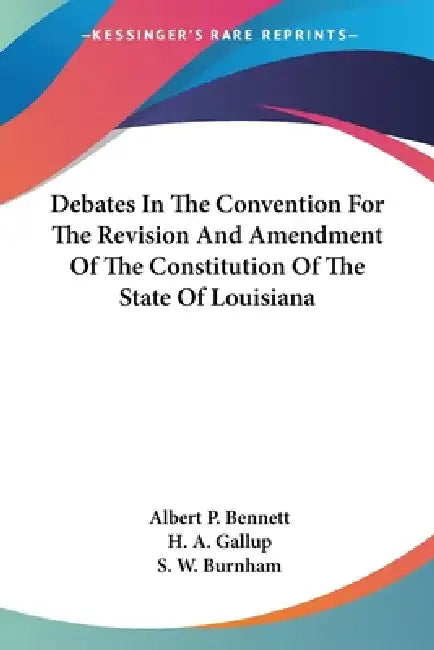 Debates In The Convention For The Revision And Amendment Of The Constitution Of The State Of Louisiana by Albert P. Bennett, H. A. Gallup, S. W. Burnham