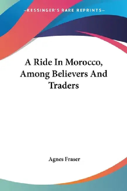 A Ride In Morocco, Among Believers And Traders by Agnes Fraser