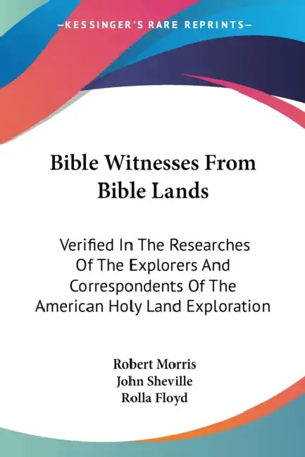 Bible Witnesses From Bible Lands: Verified In The Researches Of The Explorers And Correspondents Of The American Holy Land Exploration by Robert Morris, John Sheville, Rolla Floyd