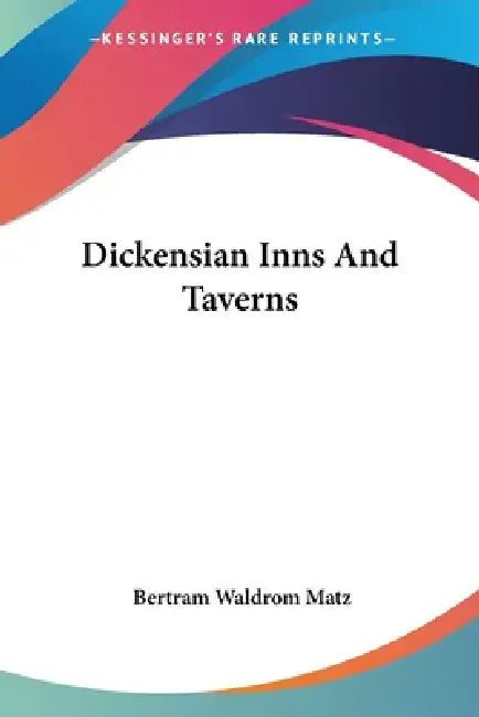 Dickensian Inns And Taverns by Bertram Waldrom Matz