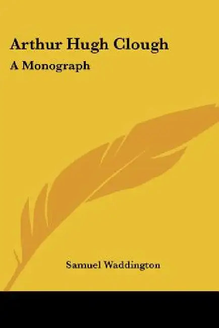 Arthur Hugh Clough: A Monograph by Samuel Waddington
