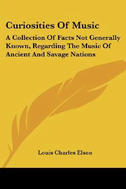 Curiosities of Music: A Collection of Facts Not Generally Known, Regarding the Music of Ancient and Savage Nations by Louis Charles Elson