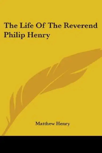 The Life Of The Reverend Philip Henry by Matthew Henry