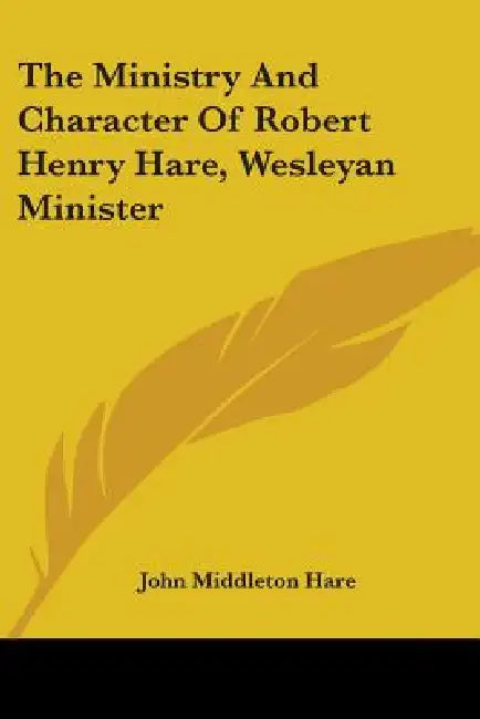 The Ministry And Character Of Robert Henry Hare, Wesleyan Minister by John Middleton Hare