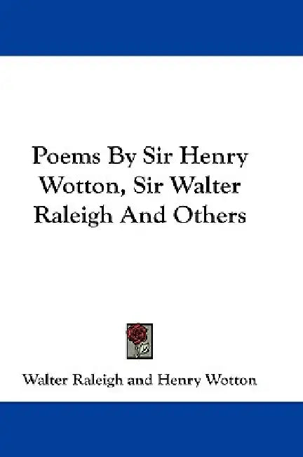 Poems By Sir Henry Wotton, Sir Walter Raleigh And Others by Walter Raleigh, Henry Wotton, John Hannah