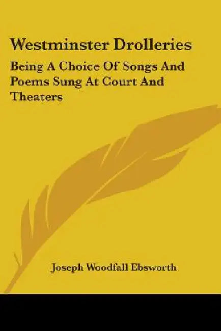 Westminster Drolleries: Being A Choice Of Songs And Poems Sung At Court And Theaters by Joseph Woodfall Ebsworth