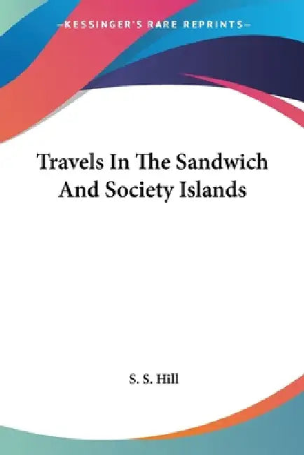 Travels In The Sandwich And Society Islands by S. S. Hill