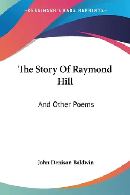 The Story Of Raymond Hill: And Other Poems by John Denison Baldwin