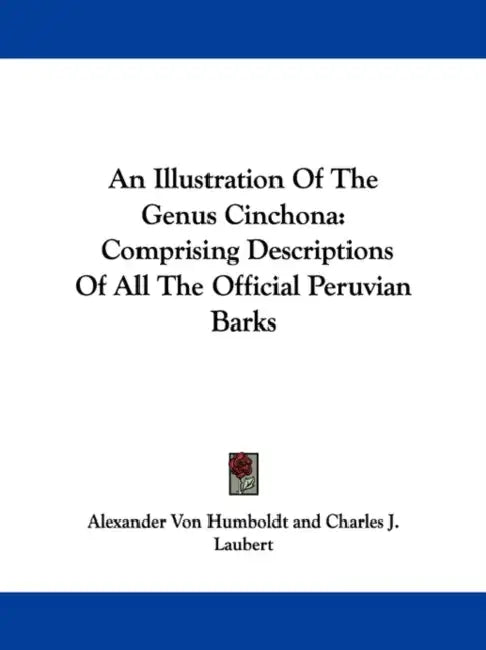 An Illustration Of The Genus Cinchona: Comprising Descriptions Of All The Official Peruvian Barks by Alexander Von Humboldt, Charles J. Laubert, Hippolito Ruiz