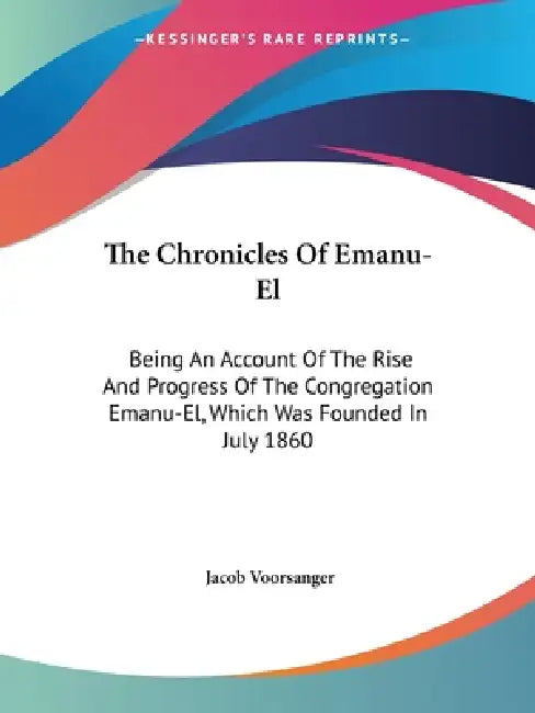 The Chronicles Of Emanu-El: Being An Account Of The Rise And Progress Of The Congregation Emanu-El, Which Was Founded In July 1860 by Jacob Voorsanger