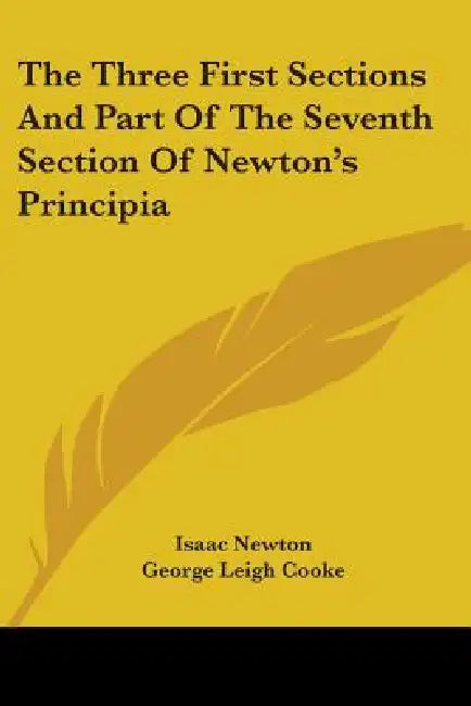 The Three First Sections And Part Of The Seventh Section Of Newton's Principia by Isaac Newton, George Leigh Cooke