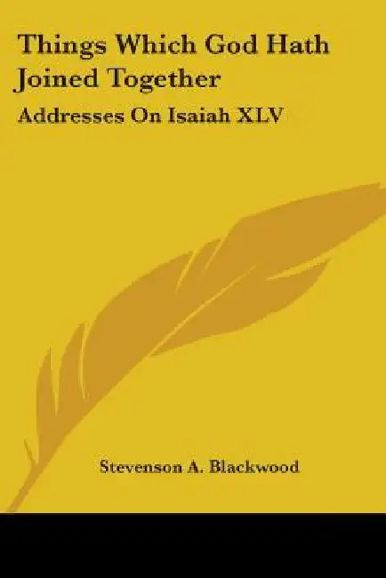 Things Which God Hath Joined Together: Addresses On Isaiah XLV by Stevenson A. Blackwood