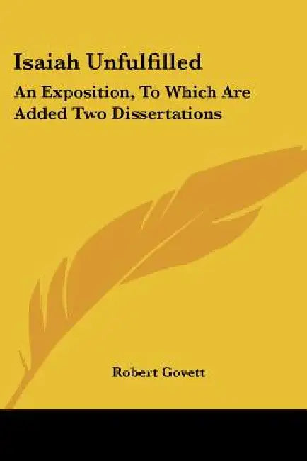 Isaiah Unfulfilled: An Exposition, To Which Are Added Two Dissertations by Robert Govett