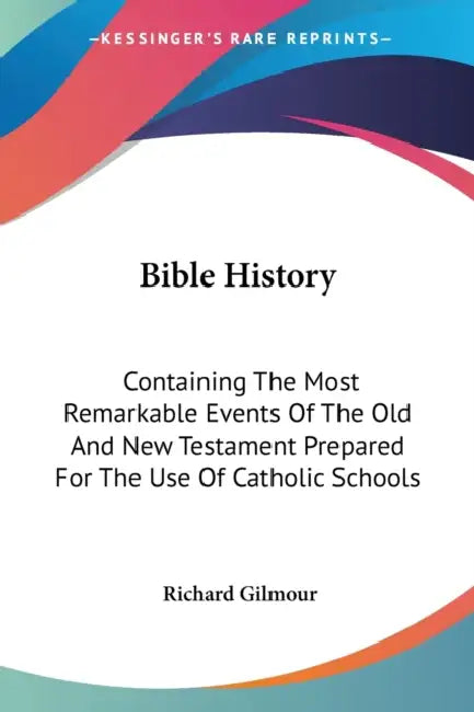 Bible History: Containing The Most Remarkable Events Of The Old And New Testament Prepared For The Use Of Catholic Schools by Richard Gilmour