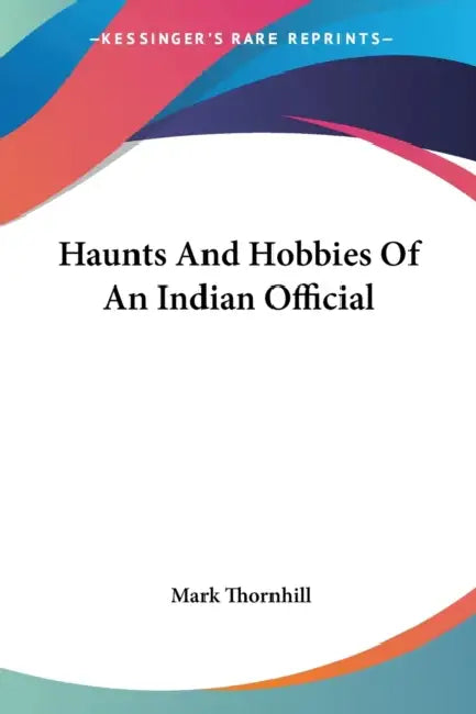 Haunts And Hobbies Of An Indian Official by Mark Thornhill
