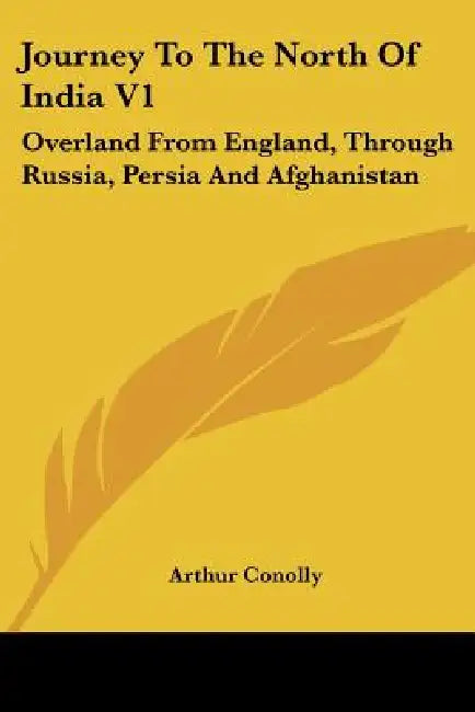 Journey To The North Of India V1: Overland From England, Through Russia, Persia And Afghanistan by Arthur Conolly