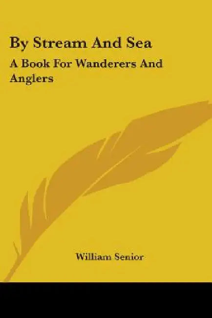 By Stream And Sea: A Book For Wanderers And Anglers by William Senior