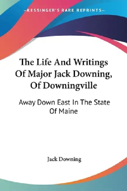 The Life And Writings Of Major Jack Downing, Of Downingville: Away Down East In The State Of Maine by Jack Downing