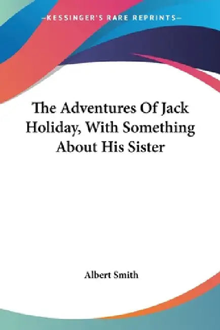 The Adventures Of Jack Holiday, With Something About His Sister by Albert Smith
