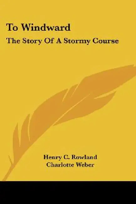 To Windward: The Story Of A Stormy Course by Henry C. Rowland, Charlotte Weber