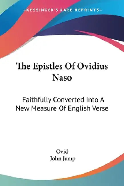 The Epistles Of Ovidius Naso: Faithfully Converted Into A New Measure Of English Verse by Ovid, John Jump