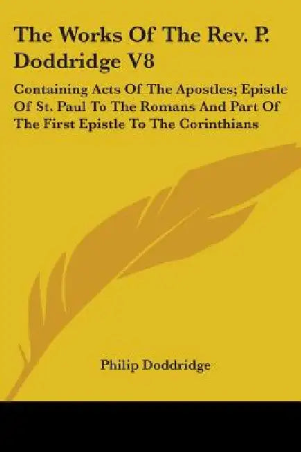 The Works Of The Rev. P. Doddridge V8: Containing Acts Of The Apostles; Epistle Of St. Paul To The Romans And Part Of The First Epistle To The Corinth by Philip Doddridge