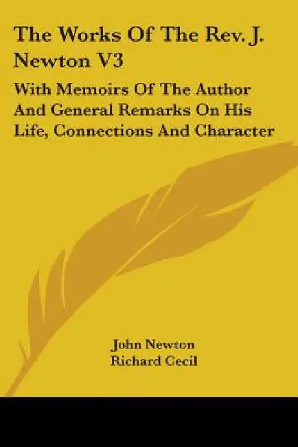 The Works Of The Rev. J. Newton V3: With Memoirs Of The Author And General Remarks On His Life, Connections And Character by John Newton, Richard Cecil