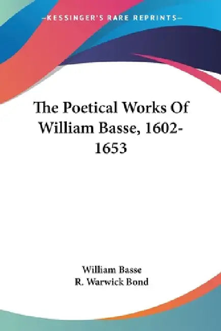 The Poetical Works Of William Basse, 1602-1653 by William Basse, R. Warwick Bond