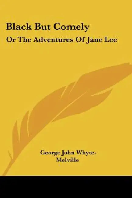 Black But Comely: Or The Adventures Of Jane Lee by George John Whyte-Melville